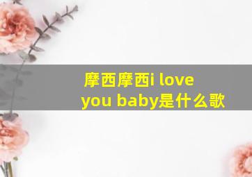 摩西摩西i love you baby是什么歌